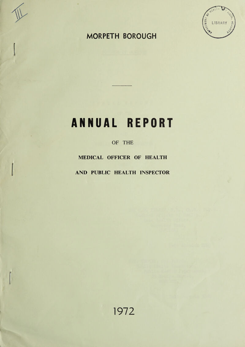 MORPETH BOROUGH ANNUAL REPORT OF THE MEDICAL OFFICER OF HEALTH AND PUBLIC HEALTH INSPECTOR 1972 tfMJf Hr