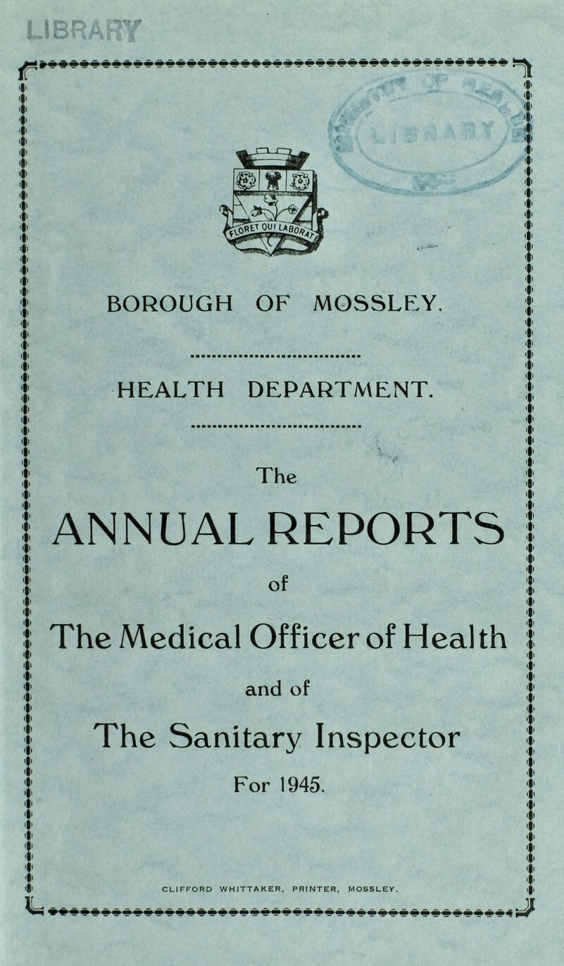 : I BOROUGH OF MOSSLFY. ;}: j . * I HEALTH DEPARTMENT. 'i' . 4' 1 | The |ANNUAL REPORTS L The Medical Officer of Health and of The Sanitary Inspector For 1945. .J