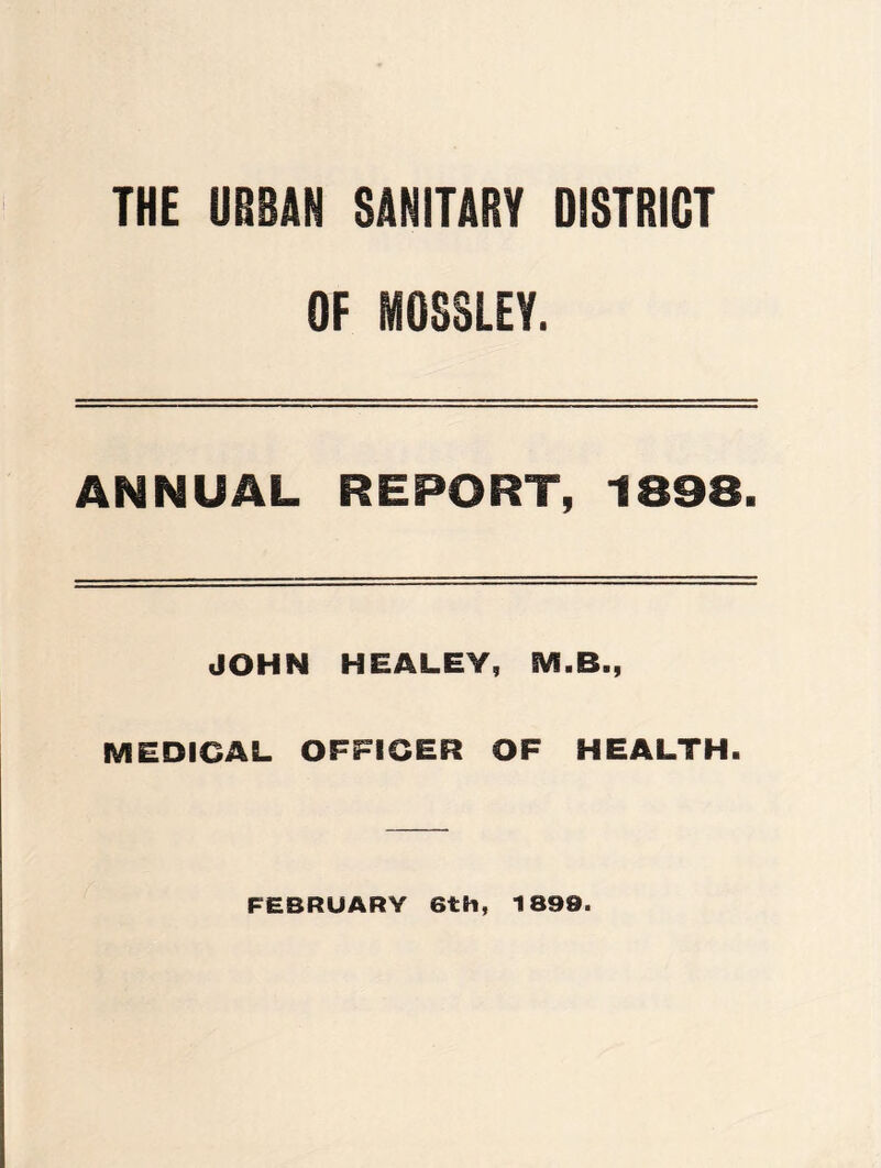 THE URBAN SANITARY DISTRICT OF MOSELEY. ANNUAL REPORT, 1898. JOHN HEALEY, M.B., MEDICAL OFFICER OF HEALTH. FEBRUARY 6th, 1899.