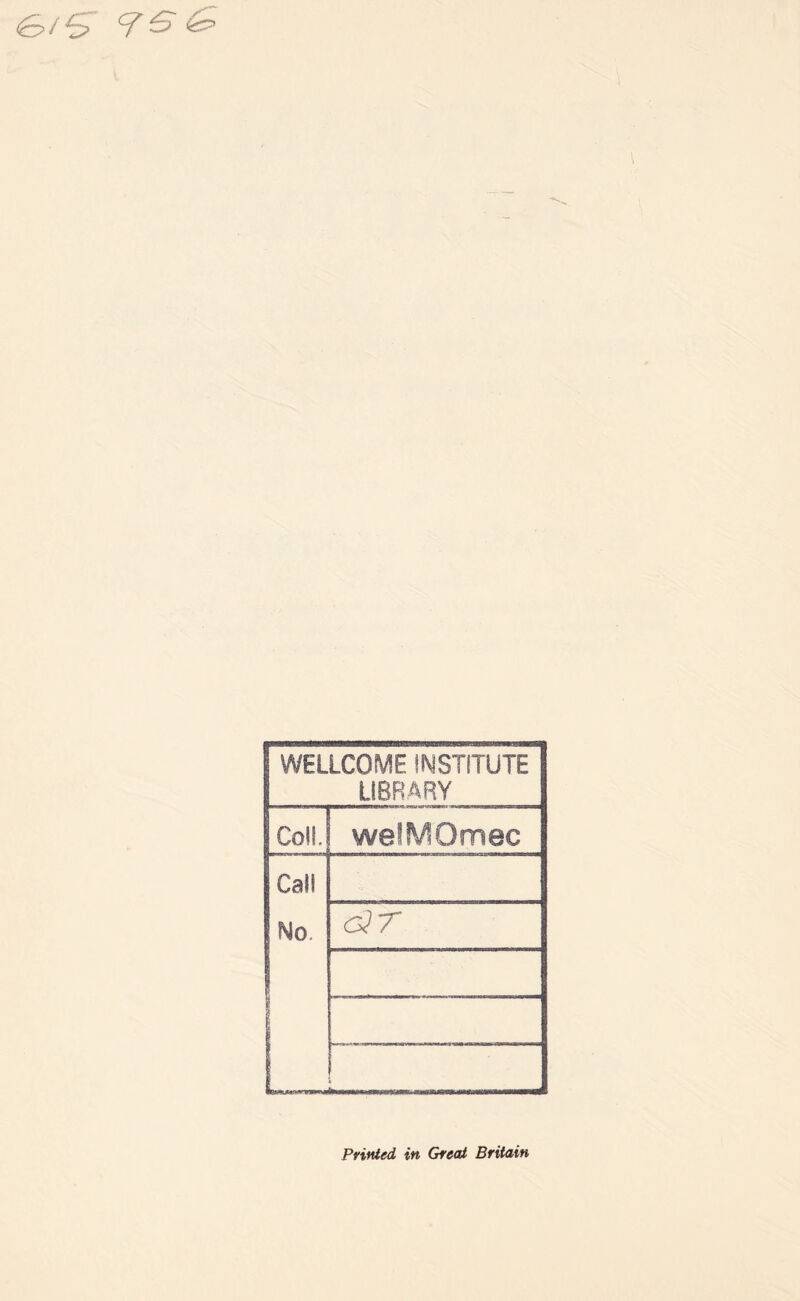 cl G & WELLCOME INSTITUTE LIBRARY Coll. we!!V?Omec Call No. cQT Printed in Great Britain