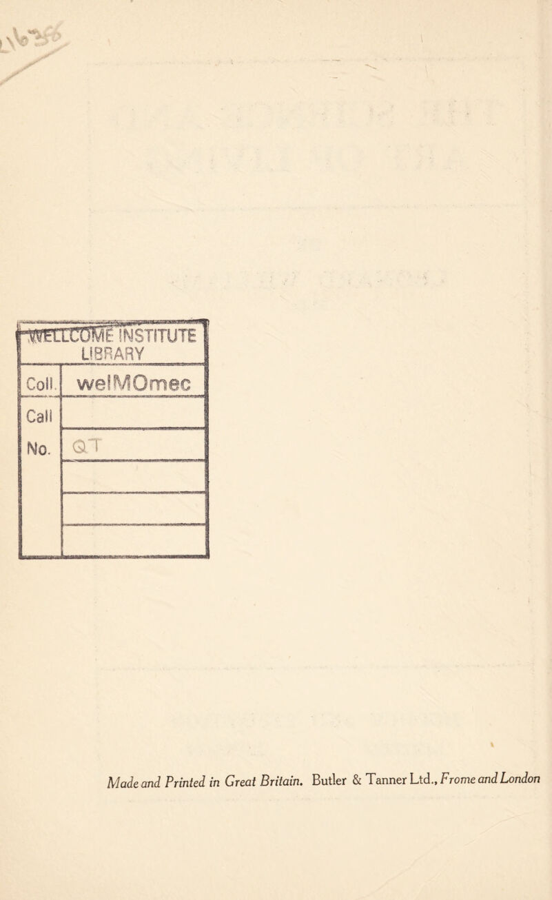 LIBRARY Coil we!MOmec Cali No- QT \ Made and Printed in Great Britain. Butler & Tanner Ltd., Frome and London