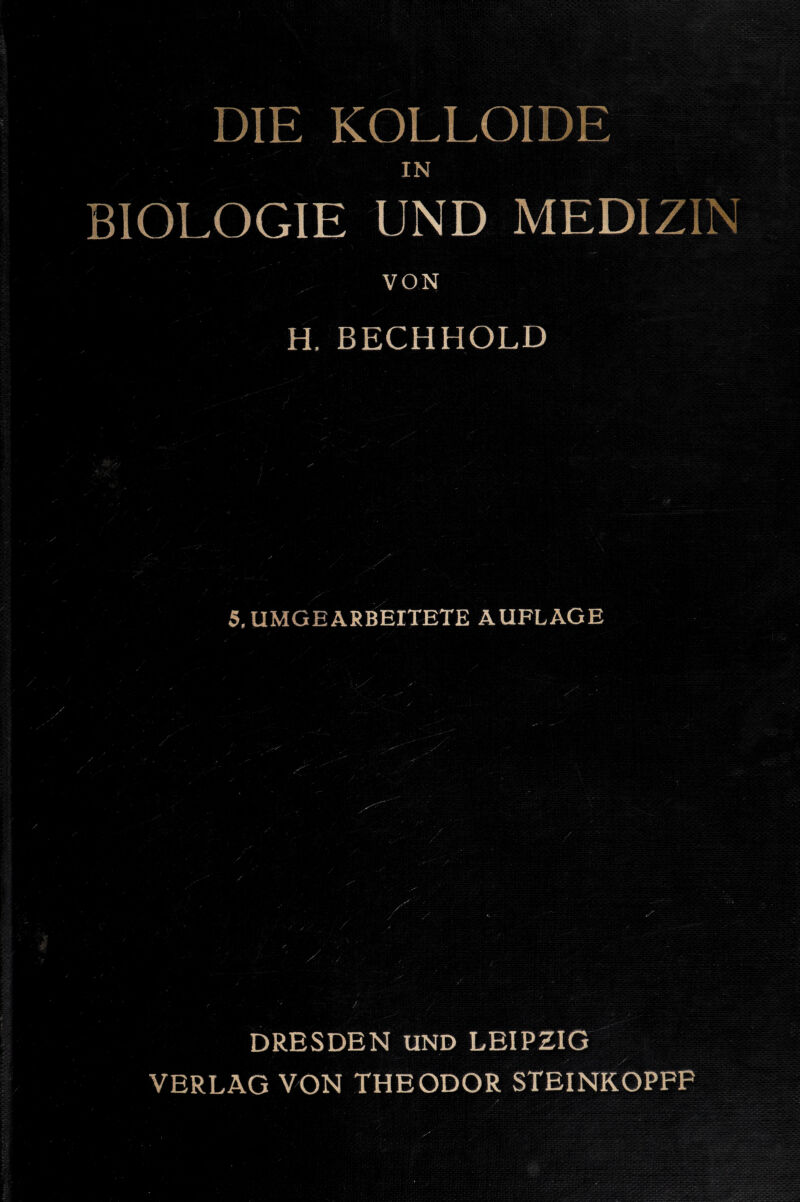 DIE KOLLOIDE IN BIOLOGIE UND MEDIZIN VON H. BECHHOLD 5, UMGEARBEITETE AUFLAGE DRESDEN UND LEIPZIG VERLAG VON THEODOR STEINKOPFP