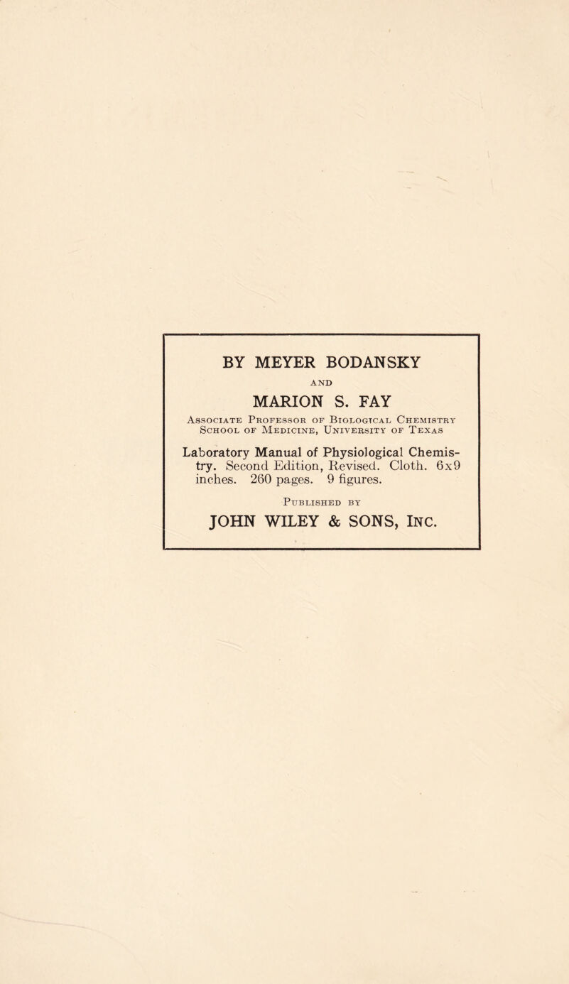 AND MARION S. FAY Associate Professor of Bioeogtcal Chemistry School of Medicine, University of Texas Laboratory Manual of Physiological Chemis- try. Second Edition, Revised. Cloth. 6x9 inches. 260 pages. 9 figures. Published by JOHN WILEY & SONS, Inc.