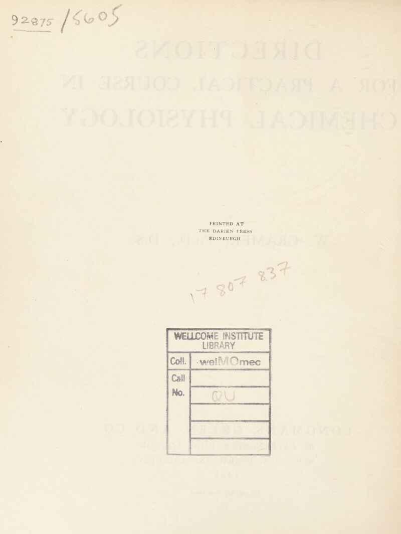 9 2.<375 PRINTED AT THE DARIEN PRESS EDINBURGH WELLCOME INSTITUTE LIBRARY Coll •weSfVIOmec Call No.