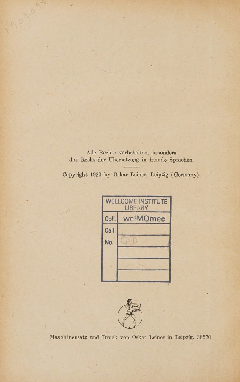 Alle Rechte vorbehalten, besonders das Recht der Übersetzung in fremde Sprachen. Copyright 1920 by Oskar Leiner, Leipzig (Germany). WELLCOME INSTITUTE | LIBFARY Maschinensatz und Druck von Oskar Leiner in Leipzig. 38570