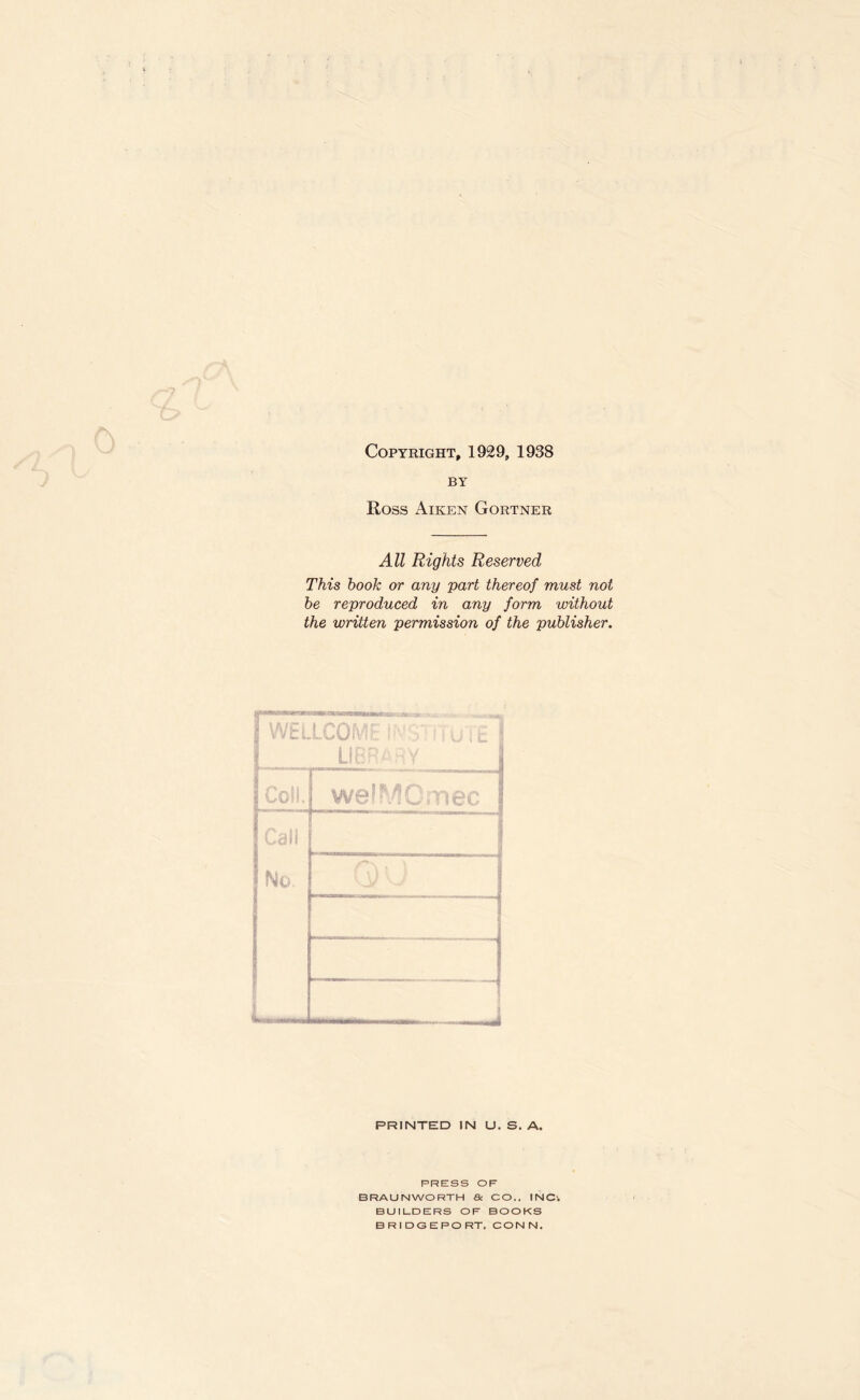 Copyright, 1929, 1938 BY Ross Aiken Gortner All Rights Reserved This book or any part thereof must not be reproduced in any form without the written permission of the publisher. PRINTED IN U. S. A. PRESS OF BRAUNWORTH & CO., INC'. BUILDERS OP BOOKS BRIDGEPORT. CONN.