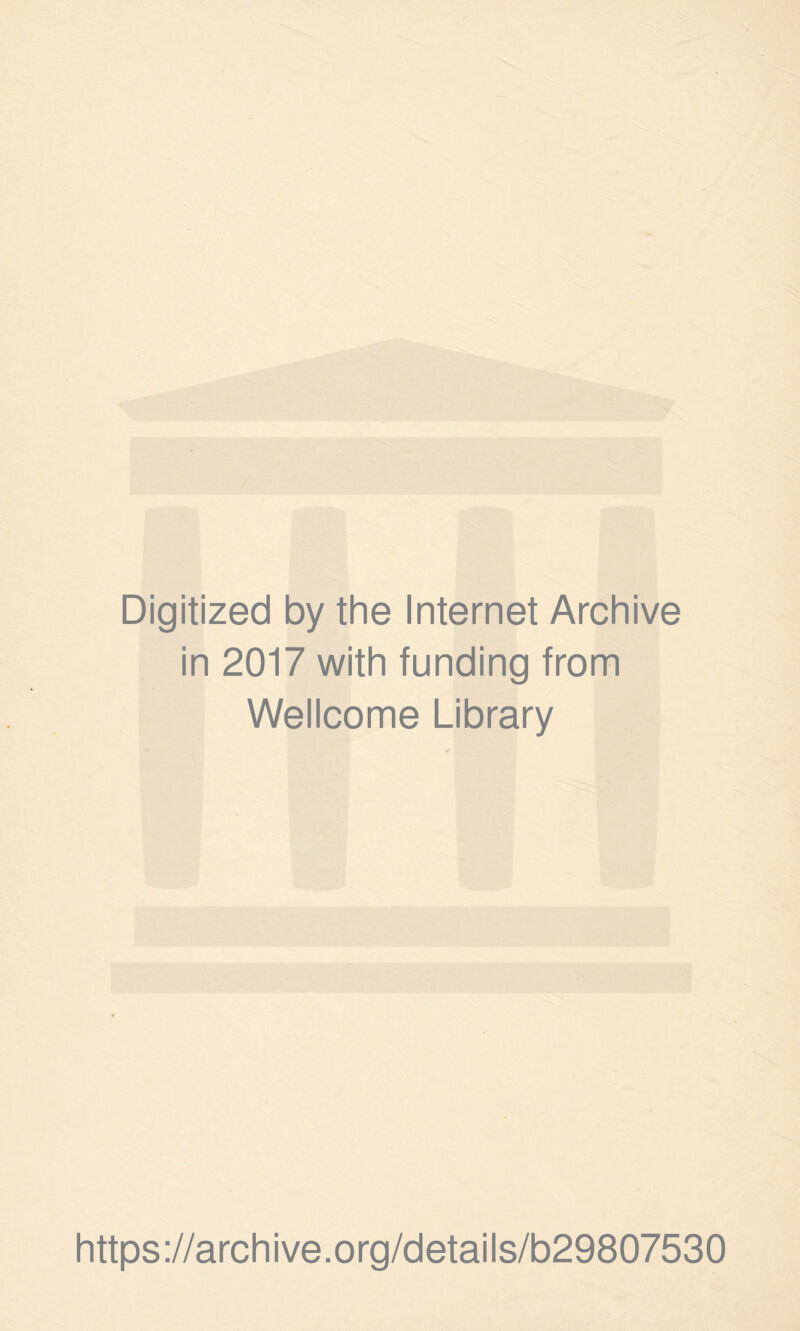 Digitized by the Internet Archive in 2017 with funding from Wellcome Library https ://arch i ve. org/detai Is/b29807530