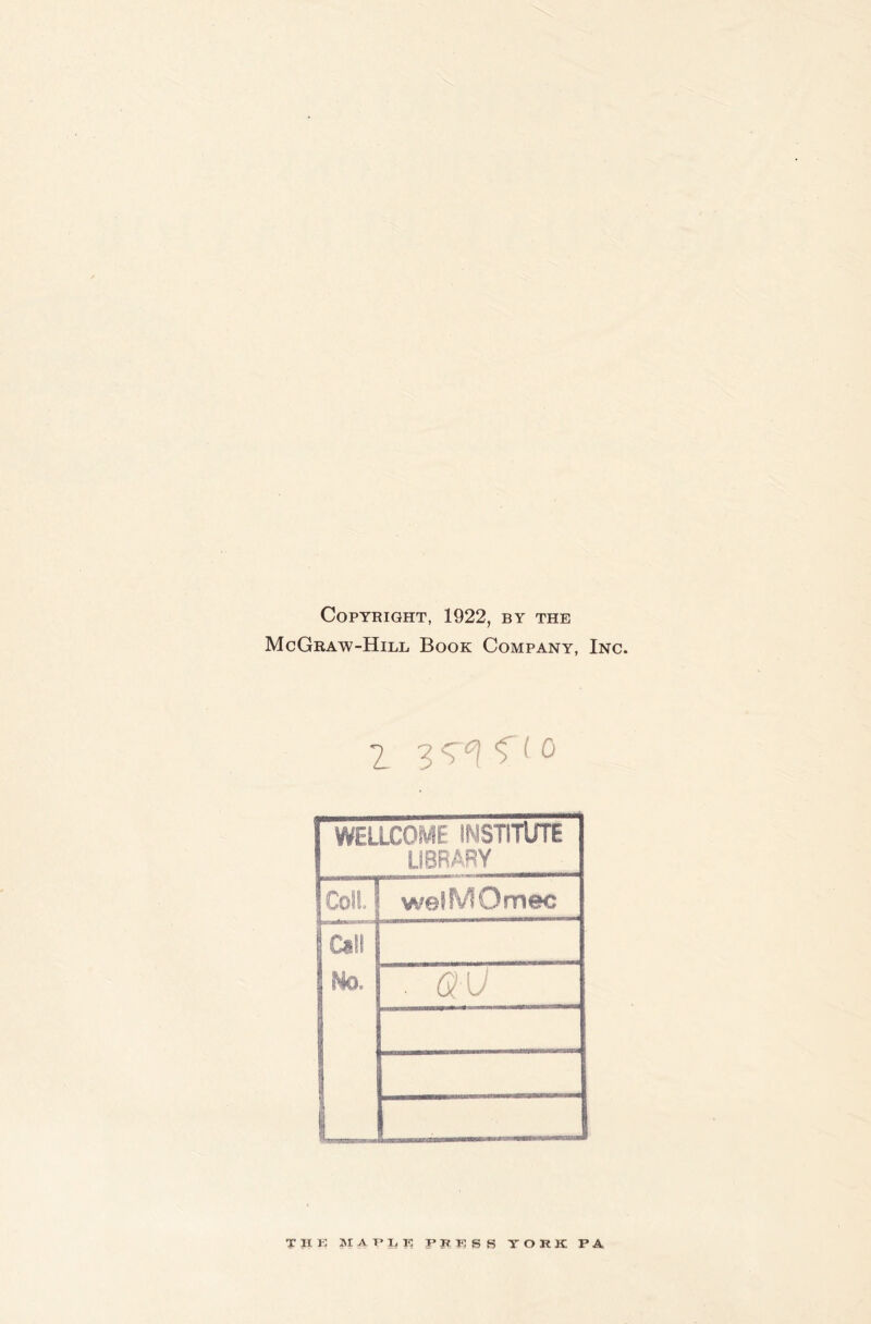 Copyright, 1922, by the McGraw-Hill Book Company, Inc. 2 3 <r*! f i o WELLCOME INSTITUTE LIBRARY Col!, j welMOmec Call No. . au i T H K JIAFLK PRESS YORK PA