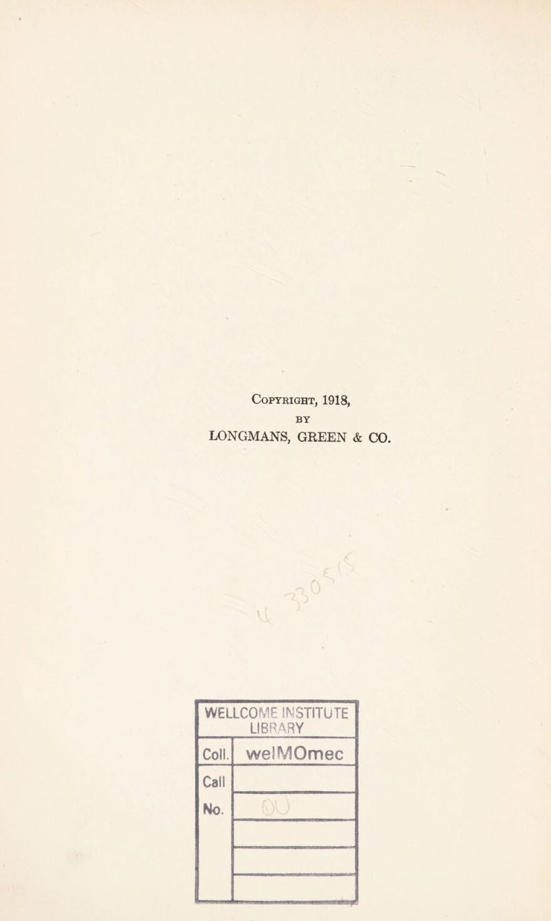 Copyright, 1918, BY LONGMANS, GREEN & CO. WELLCOME INSTITUTE LIBRARY Coll. welMOmec Call No.