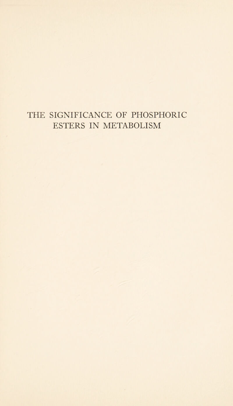 THE SIGNIFICANCE OF PHOSPHORIC ESTERS IN METABOLISM