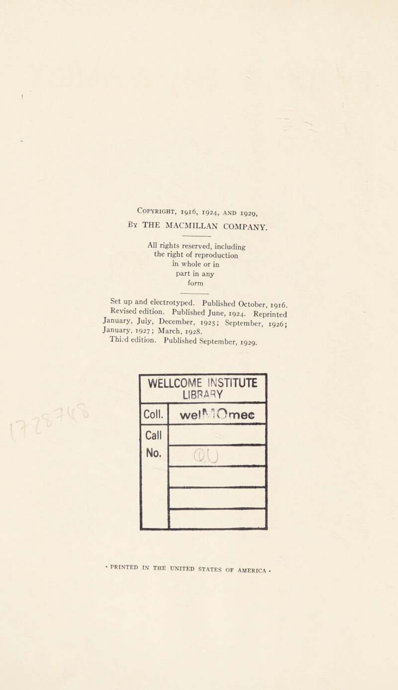 Copyright, 1916, 1924, and 1929, By THE MACMILLAN COMPANY. A]] rights reserved, including the right of reproduction in whole or in part in any form Set up and electrotyped. Published October, 1916. Revised edition. Published June, 1924. Reprinted January, July, December, 1925; September, 1926; January, 1927; March, 1928. ThLd edition. Published September, 1929. WELLCOME INSTITUTE LIBRARY Coll. welp Omec Call No. vV VJ • PRINTED IN THE UNITED STATES OF AMERICA •