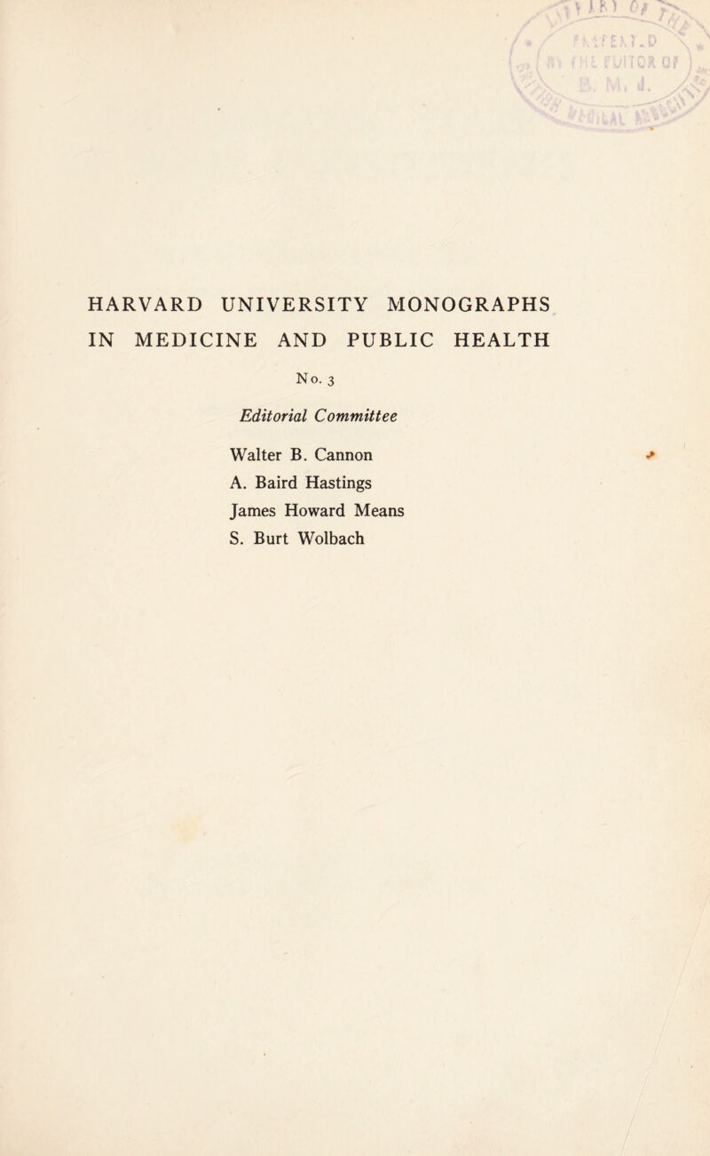 HARVARD UNIVERSITY MONOGRAPHS IN MEDICINE AND PUBLIC HEALTH No. 3 Editorial Committee Walter B. Cannon A. Baird Hastings James Howard Means S. Burt Wolbach