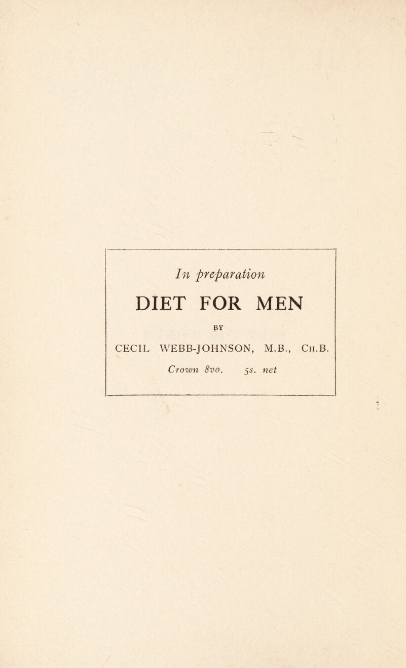 In preparation DIET FOR MEN BY CECIL WEBB-JOHNSON, M.B., Ch.B. Crown 8vo. 5s. net