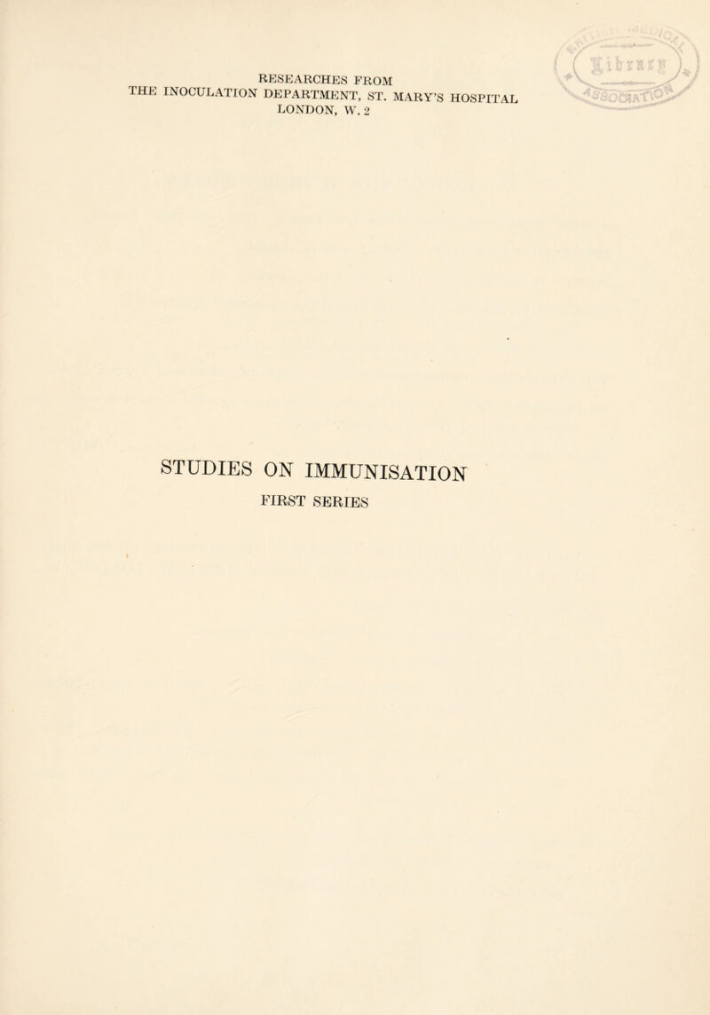 researches from the INOCULATION DEPARTMENT, ST. MARY’S HOSPITAL LONDON, W. 2 STUDIES ON IMMUNISATION FIRST SERIES