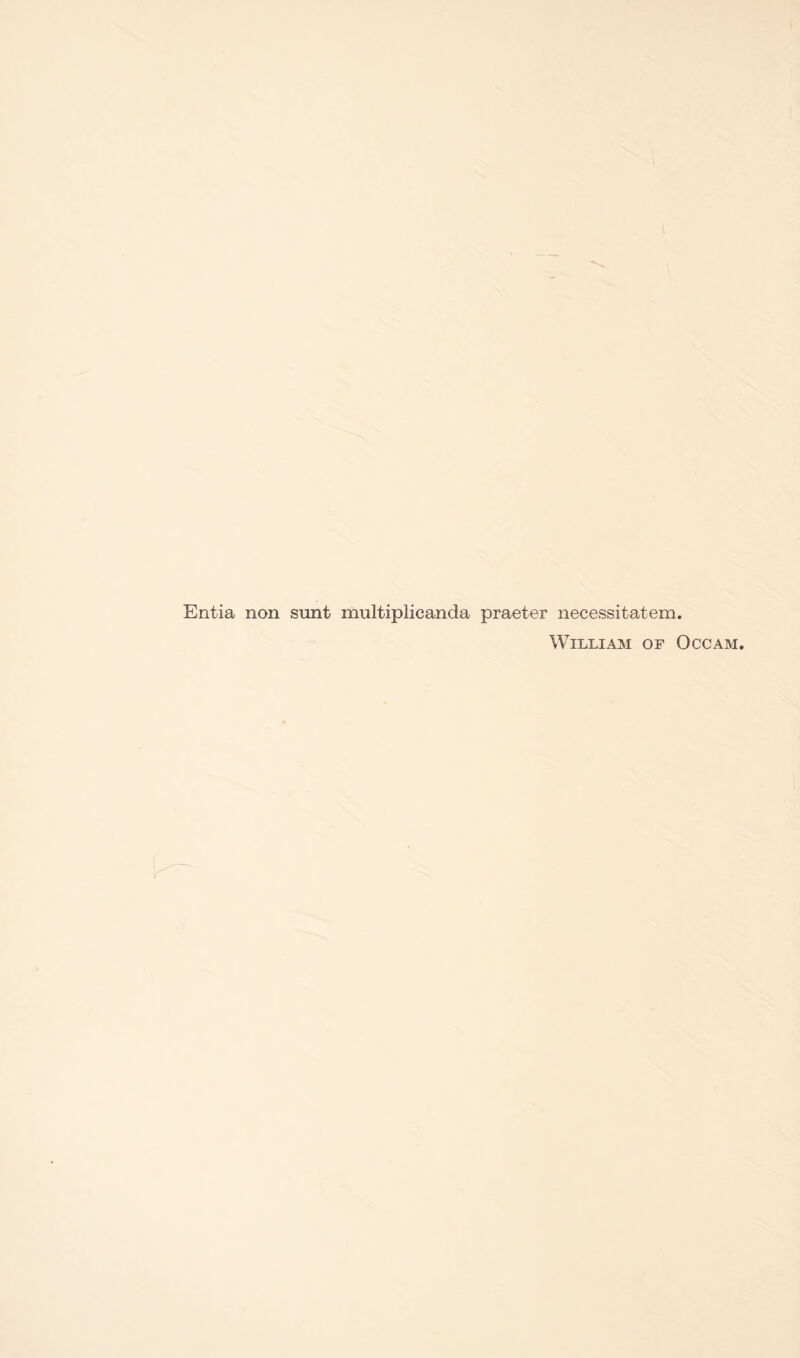 Entia non sunt multiplicanda praeter necessitatem. William of Occam.