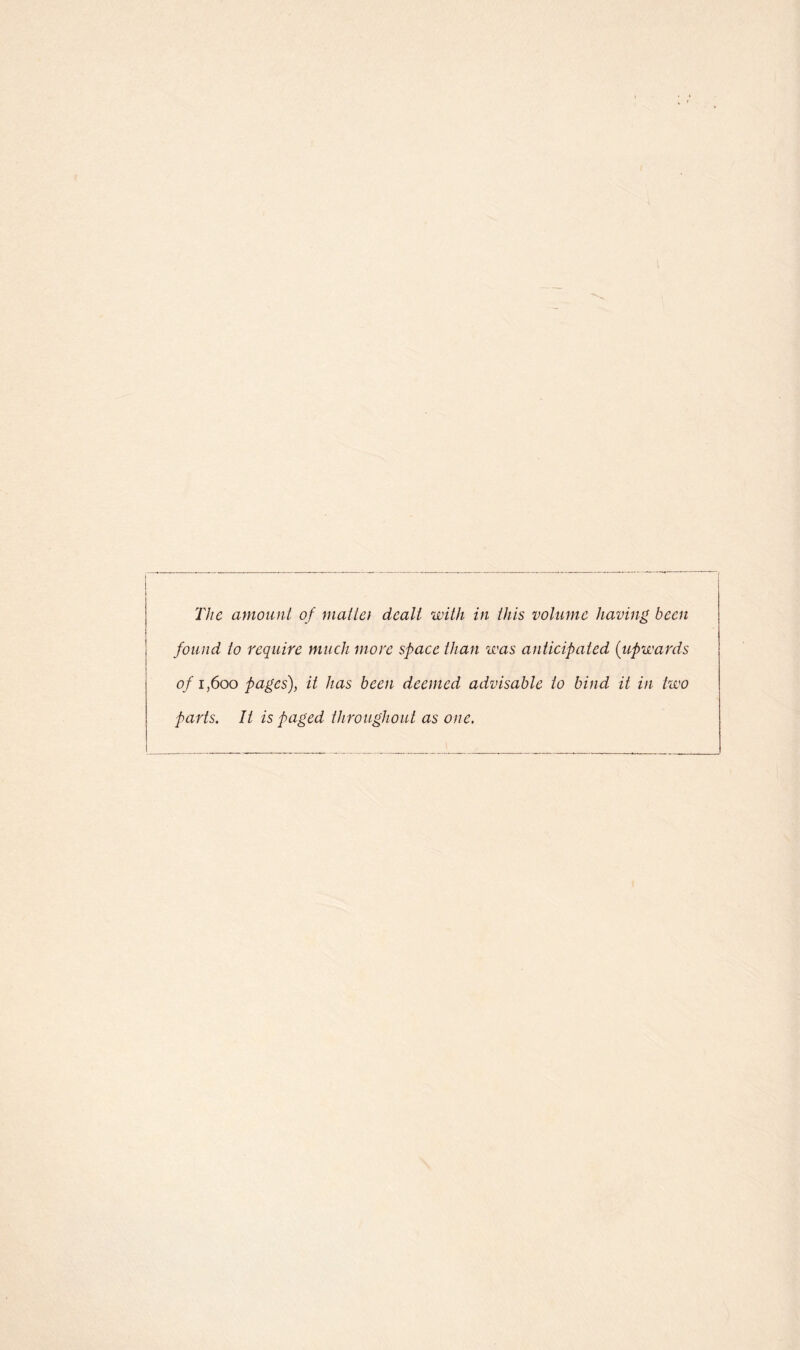 The amount of mallei dealt with in this volume having been found to require much more space than was anticipated (upwards 0/1,600 pages), it has been deemed advisable to bind it in two parts. It is paged throughout as one.