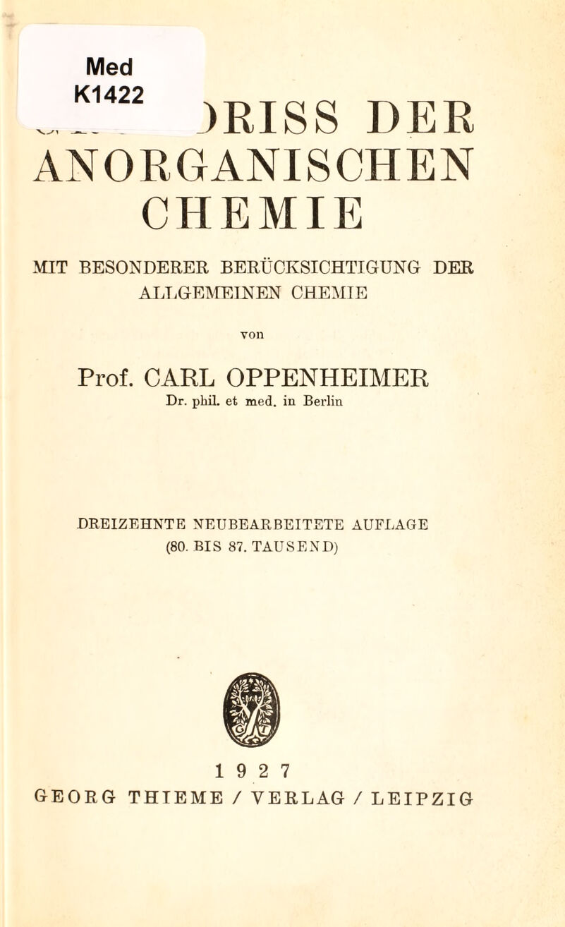 Med K1422 )RISS DER ANORGANISCHEN CHEMIE MIT BESONDERER BERÜCKSICHTIGUNG DER ALI.GEMEINEN CHEMIE von Prof. CARL OPPENHEIMER Dr. phil. et med. in Berlin DREIZEHNTE NEUBEARBEITETE AUFLAGE (80. BIS 87. TAUSEND) 19 2 7 GEORG THTEME / VERLAG / LEIPZIG