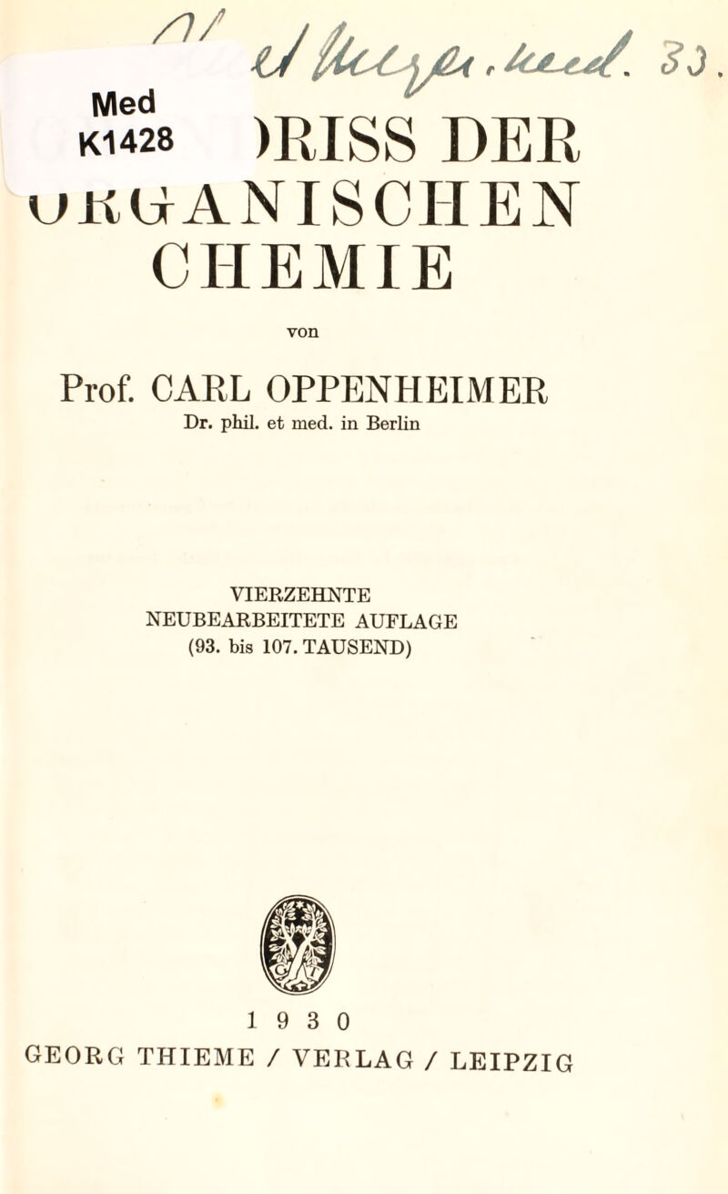 /!/ tJ )RISS DER ukuANISCHEN CHEMIE Med K1428 von Prof. CARL OPPENHEIMER Dr. phil. et med. in Berlin VIERZEHNTE NEUBEARBEITETE AUFLAGE (93. bis 107. TAUSEND) 19 3 0 GEORG THIEME / VERLAG / LEIPZIG