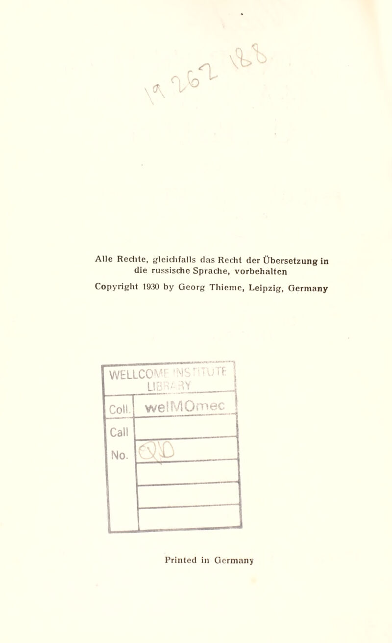 Alle Rechte, gleichfalls das Recht der Übersetzung in die russische Sprache, Vorbehalten Copyright 1930 by Georg Thieme, Leipzig, Germany WELLC0^'! i Coli. we IM Om ec 1 Call No. L_ Printed iii Germany