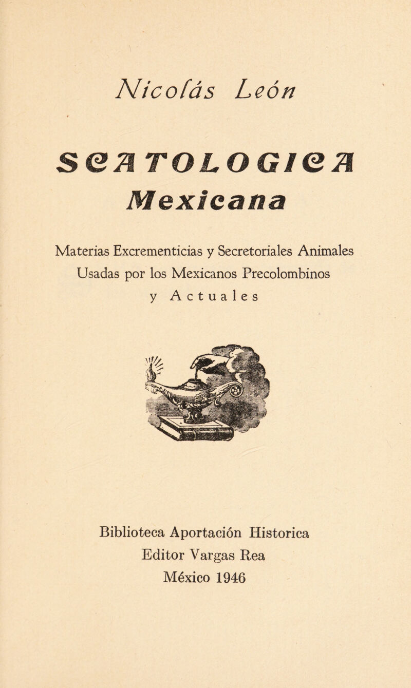 sen TOLOGien Mexicana Materias Excrementicias y Secretoriales Animales Usadas por los Mexicanos Precolombinos y Actuales Biblioteca Aportación Histórica Editor Vargas Rea México 1946