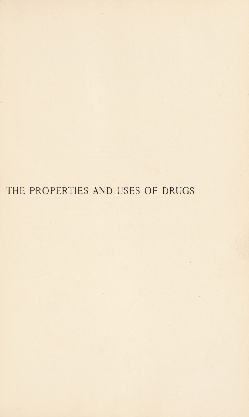 THE PROPERTIES AND USES OF DRUGS