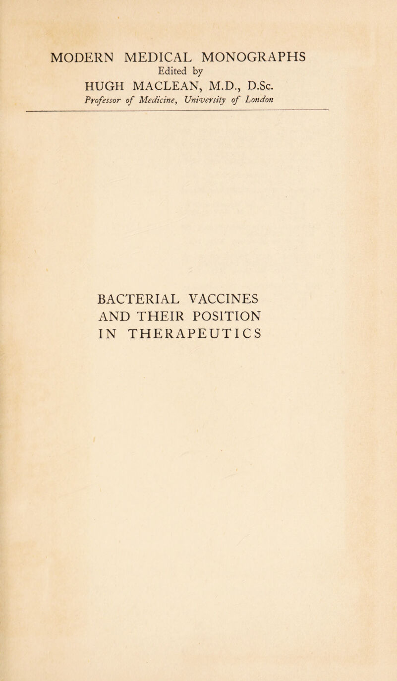 MODERN MEDICAL MONOGRAPHS Edited by HUGH MACLEAN, M.D., D.Sc. Professor of Medicine, University of London BACTERIAL VACCINES AND THEIR POSITION IN THERAPEUTICS