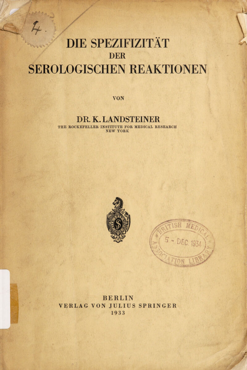 DIE SPEZIFIZITÄT DER SEROLOGISCHEN REAKTIONEN VON DR. K. LANDSTEINER THE ROCKEFELLER INSTITUTE FOR MEDICAL RESEARCH NEW YORK BERLIN VERLAG VON JULIUS SPRINGER 1933