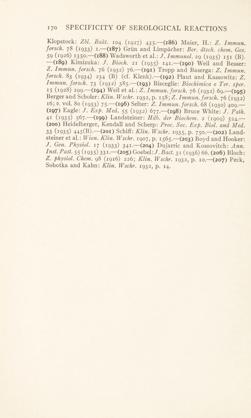 Klopstock: Zbl. Bakt. 104 (1927) 435*—(186) Maier, H.: Z. Immun. forsch. 78 (1933) 1 —(187) Griin and Limpacher: Ber. dtsch. chem. Ges. 59 (i926) 1350.—(188) Wadsworth et al.: J. Immunol. 29 (1935) 151 (B). (189) Kimizuka: J. Bioch. 21 (1935) 141.—(190) Weil and Besser: Z. Immun. forsch. 76 (1932) 76.—(191) Tropp and Baserga: Z. Immun. forsch. 83 (1934) 234 (B) (cf. Klenk).—(192) Plaut and Kassowitz: Z. Immun. forsch. 73 (1932) 385— (193) Bisceglie: Biochimica e Ter. sper. z5 (i928) 299.—(194) Weil et al.: Z. Immun. forsch. 76 (1932) 69.—(195) Berger and Scholer: Klin. Wschr. 1932, p. 158; Z. Immun. forsch. 76 (1932) 16; v. vol. 80 (1933) 75— (196) Selter: Z. Immun. forsch. 68 (1930) 409.— (197) Eagle: J. Exp. Med. 55 (1932) 677.—(198) Bruce White: J. Path. 41 (1935) 5^7- (i99) Landsteiner: Hdb. der Biochem. 2 (1909) 524.— (200) Heidelberger, Kendall and Scherp: Proc. Soc. Exp. Biol, and Med. 33 (z935) 445(B).—(201) Schiff: Klin. Wschr. 1935, p. 750.—(202) Land- steiner et al.: Wien. Klin. Wschr. 1907, p. 1565.—(203) Boyd and Hooker: J. Gen. Physiol. 17 (1933) 341—(204) Dujarric and Kossovitch: Ann. Inst. Past. 55 (1935) 331—(205) Goebel:/. Bad. 31 (1936) 66. (206) Bloch: Z. physiol. Chem. 98 (1916) 226; Klin. Wschr. 1932, p. 10.—(207) Peck,