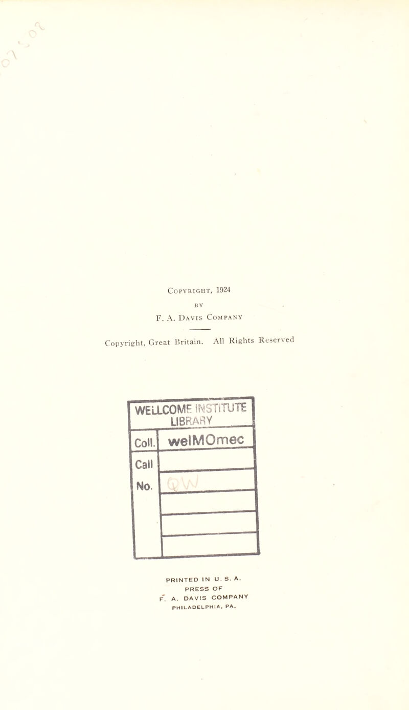 Copyright, 1924 BY F. A. Davis Company Copyright, Great Britain. All Rights Reserved WELLCOME INSTITUTE-J LIBRARY [ Coll. welMOmec Call No. PRINTED IN U S A. PRESS OF F. A. DAVIS COMPANY PHILADELPHIA. PA.