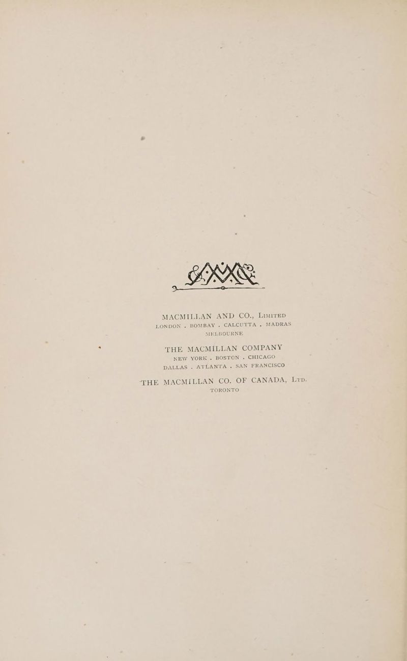 MACMILLAN AND CO., LimirepD LONDON . BOMBAY . CALCUTTA . MADRAS MELBOURNE THE MACMILLAN COMPANY NEW YORK . BOSTON . CHICAGO DALLAS . ATLANTA . SAN FRANCISCO THE MACMILLAN CO. OF CANADA, Lvp. TORONTO