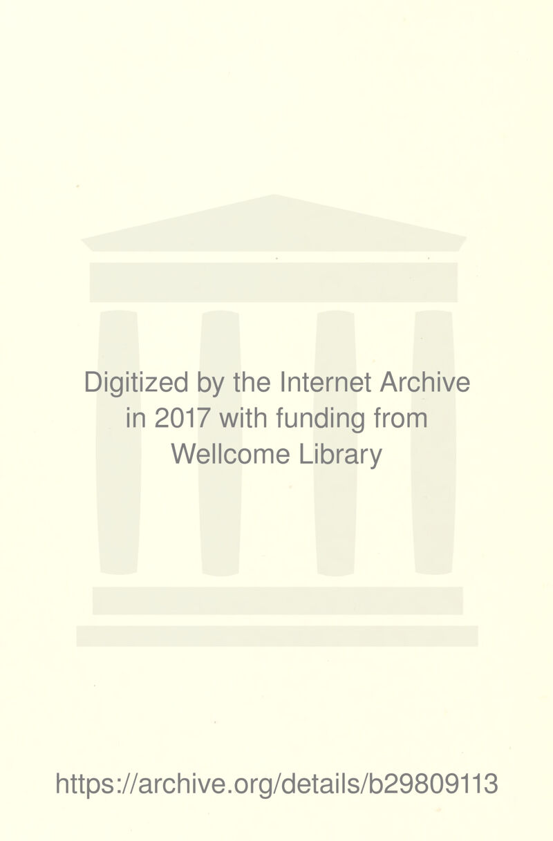 Digitized by the Internet Archive in 2017 with funding from Wellcome Library https ://archi ve.org/details/b29809113