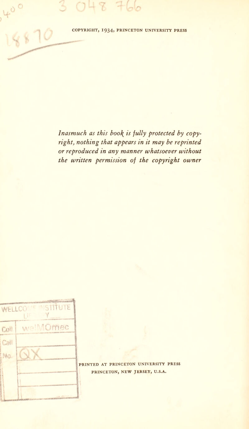 Inasmuch as this boo\ is fully protected by copy- right, nothing that appears in it may be reprinted or reproduced in any manner whatsoever without the written permission of the copyright owner rri PRINTED AT PRINCETON UNIVERSITY PRESS PRINCETON, NEW JERSEY, U.S.A.