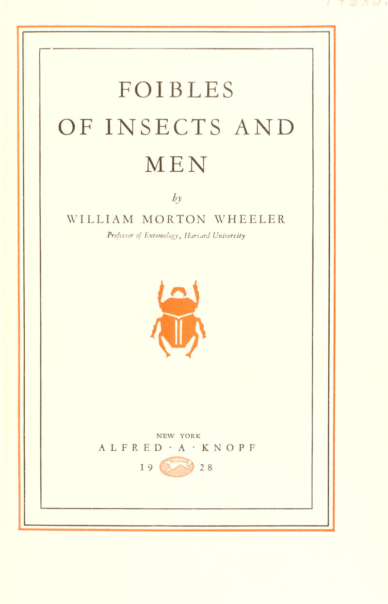 OF INSECTS AND MEN by WILLIAM MORTON WHEELER Professor of Entomology, Harvard University NEW YORK ALFRED - A • KNOPF