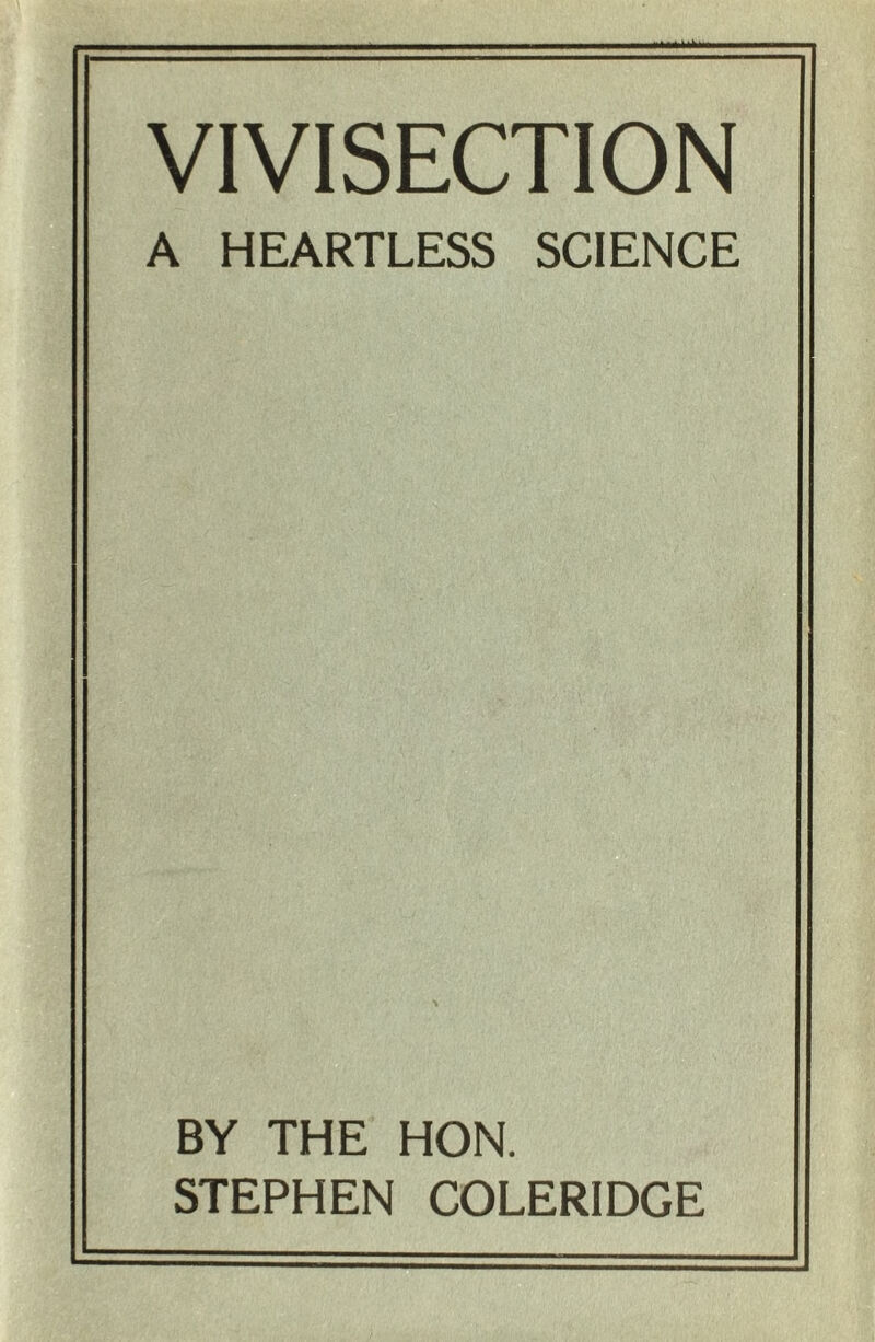 VIVISECTION A HEARTLESS SCIENCE BY THE HON. STEPHEN COLERIDGE