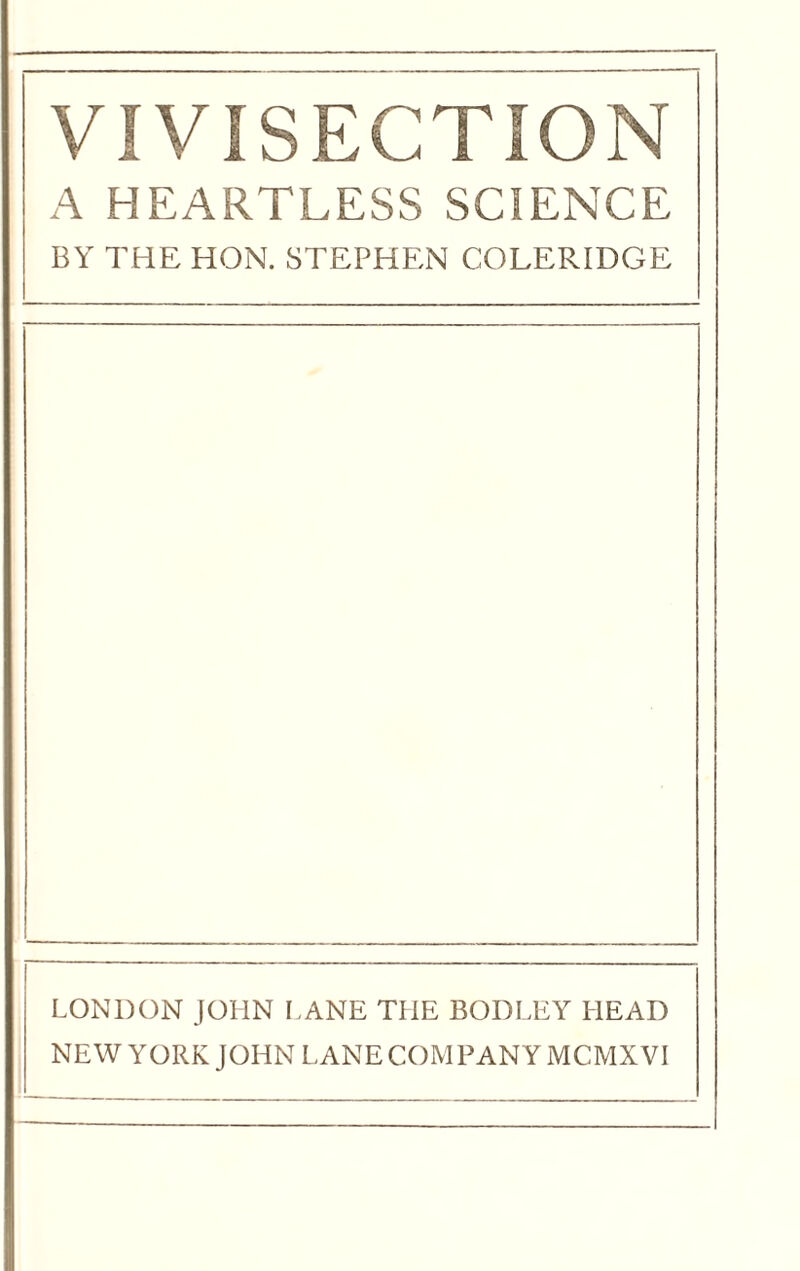 A HEARTLESS SCIENCE BY THE HON. STEPHEN COLERIDGE LONDON JOHN LANE THE BODLEY HEAD NEW YORK JOHN LANE COM PANY MCMXVI