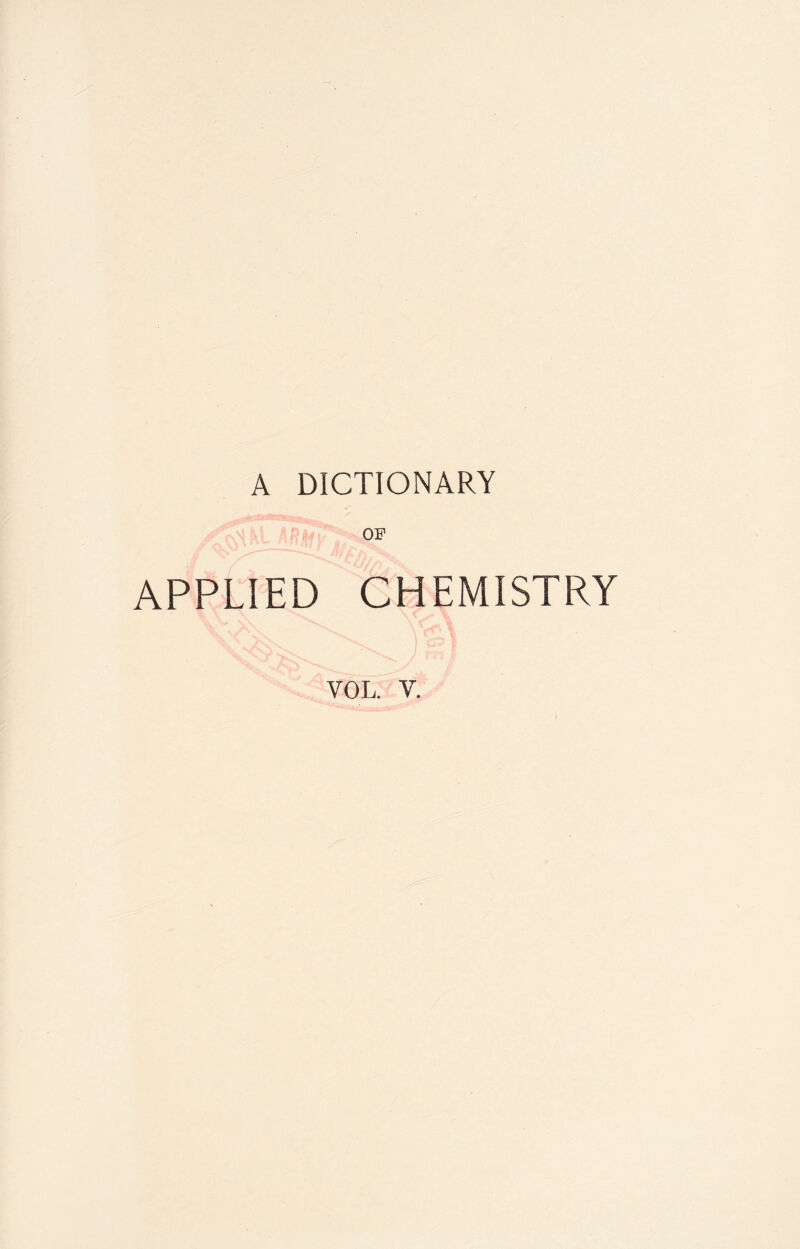 A DICTIONARY OF APPLIED CHEMISTRY VOL. V.