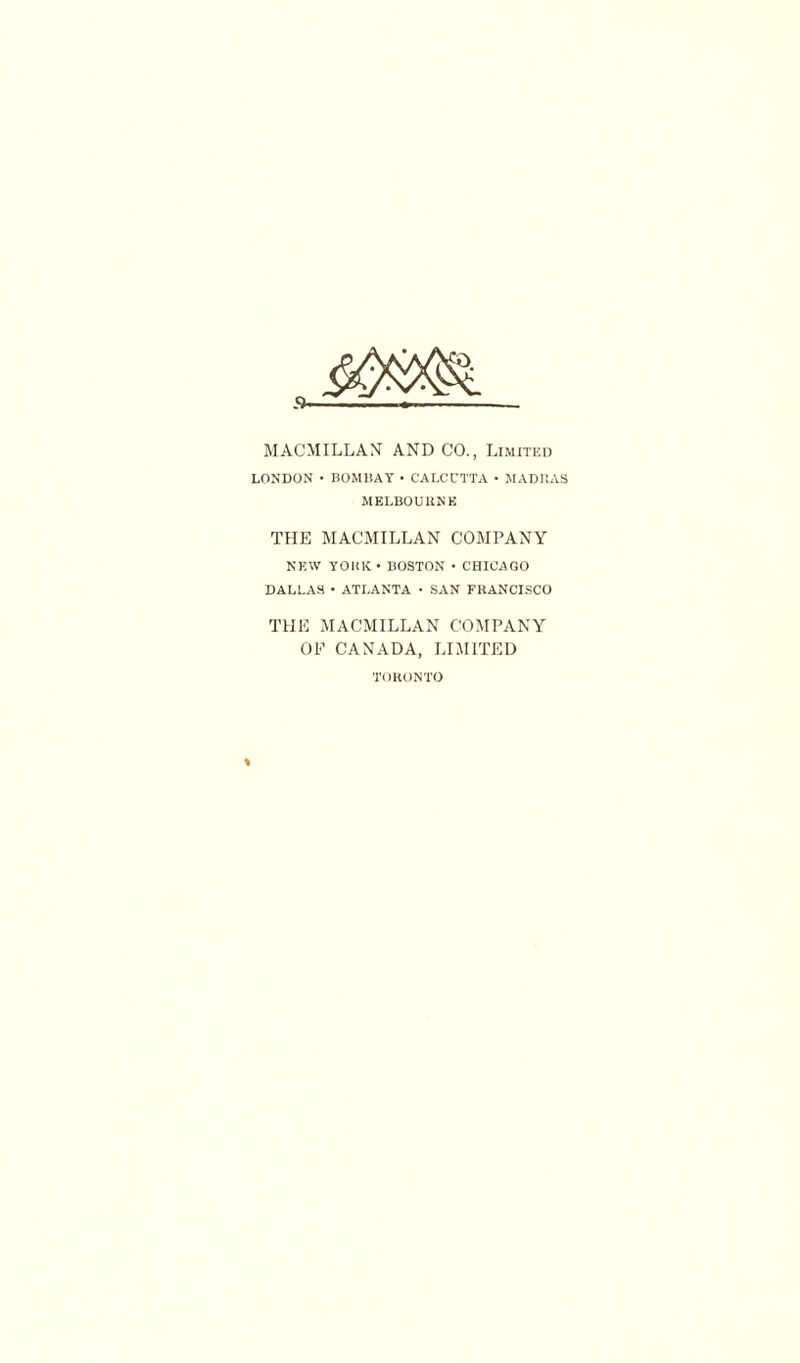 MACMILLAN AND CO., Limitkd LONDON - BOMHAT • CALCUTTA • MADILVS MELBOUUNK THE MACMILLAN COMPANY NEW YOltK* BOSTON • CHICAGO DALLAS • ATLANTA < SAN FRANCISCO THE MACMILLAN COMPANY OF CANADA, LIMITED Tt)HONTO