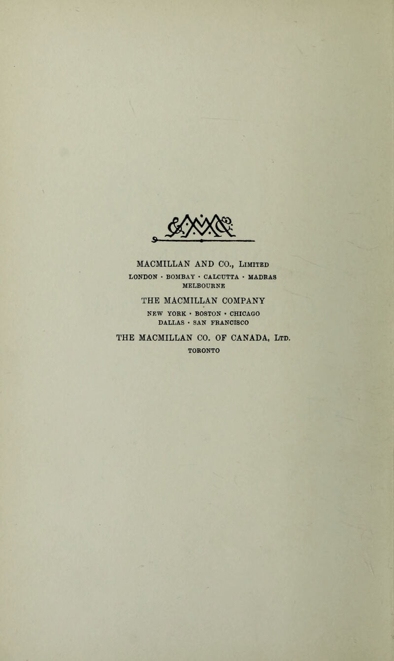 MACMILLAN AND CO., Limited LONDON • BOMBAY • CALCUTTA • MADRAS MELBOURNE THE MACMILLAN COMPANY NEW YORK • BOSTON • CHICAGO DALLAS • SAN FRANCISCO THE MACMILLAN CO. OF CANADA, Ltd. TORONTO