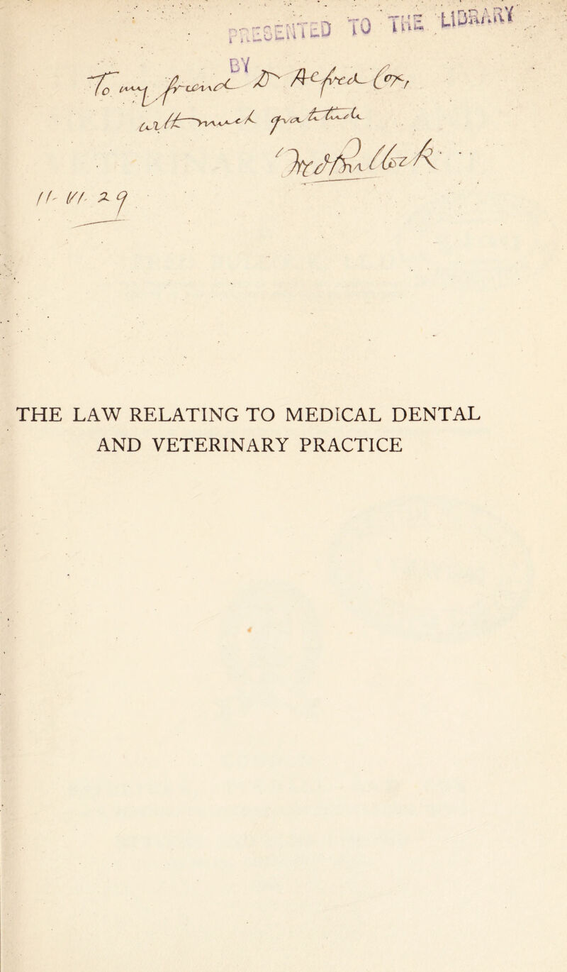 A? ^ THE LAW RELATING TO MEDICAL DENTAL AND VETERINARY PRACTICE
