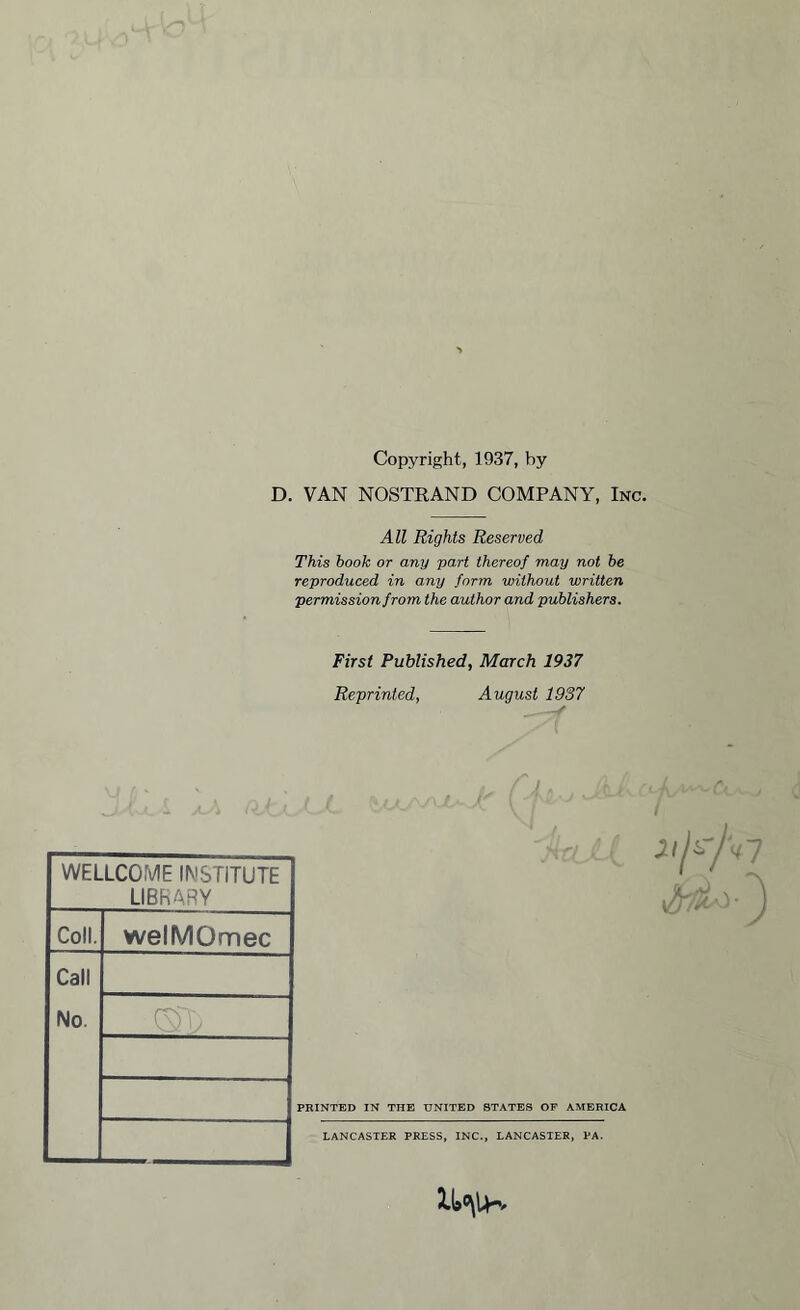 Copyright, 1937, by D. VAN NOSTRAND COMPANY, Inc. All Rights Reserved This hook or any part thereof may not he reproduced in any form without written permission from the author and publishers. First Published, March 1937 Reprinted, August 1937 WELLCOME INSTITUTE LIBRARY Coll. welMOmec Call No. (ST; PRINTED IN THE UNITED STATES OF AMERICA LANCASTER PRESS, INC., LANCASTER, PA.