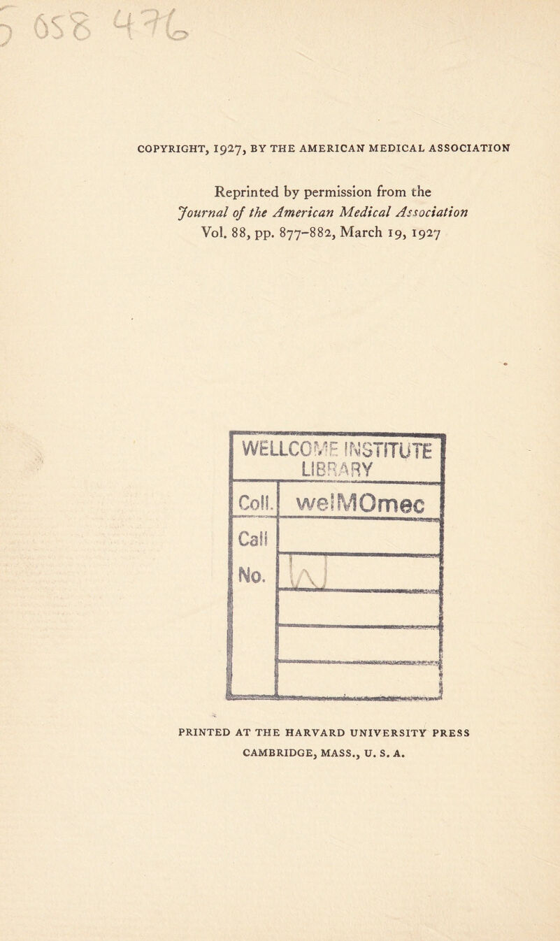 COPYRIGHT, 1927, BY THE AMERICAN MEDICAL ASSOCIATION Reprinted by permission from the Journal of the American Medical Association Vol. 88, pp. 877-882, March 19, 1927 WELLCOf.^F INSTITUTE LIBR,ARY Coll welMOmec Call No. .....j H ! PRINTED AT THE HARVARD UNIVERSITY PRESS CAMBRIDGE, MASS., U. S. A.