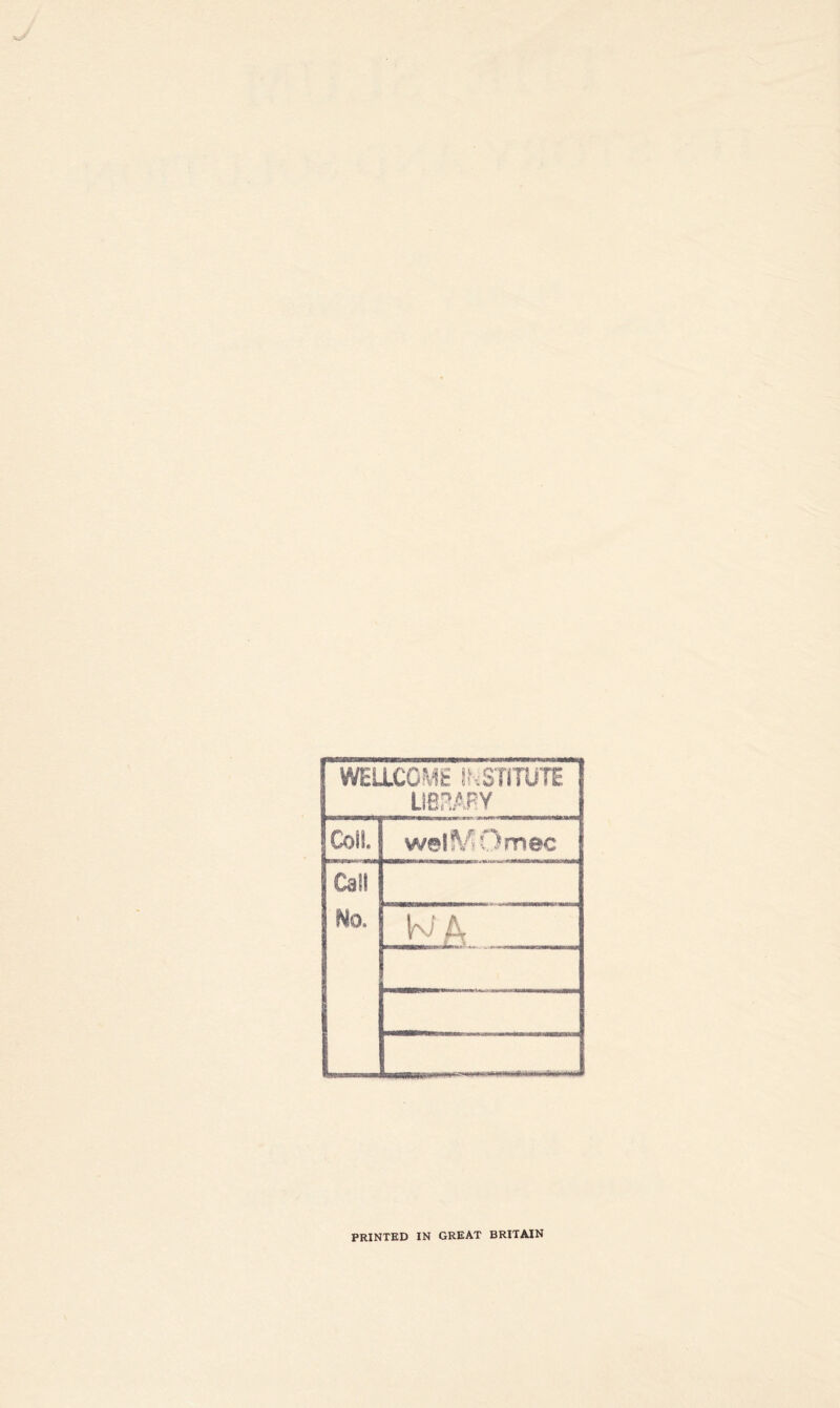 WELLCOME INSTITUTE LSe^ARY Coli. Omec Call No. A PRINTED IN GREAT BRITAIN