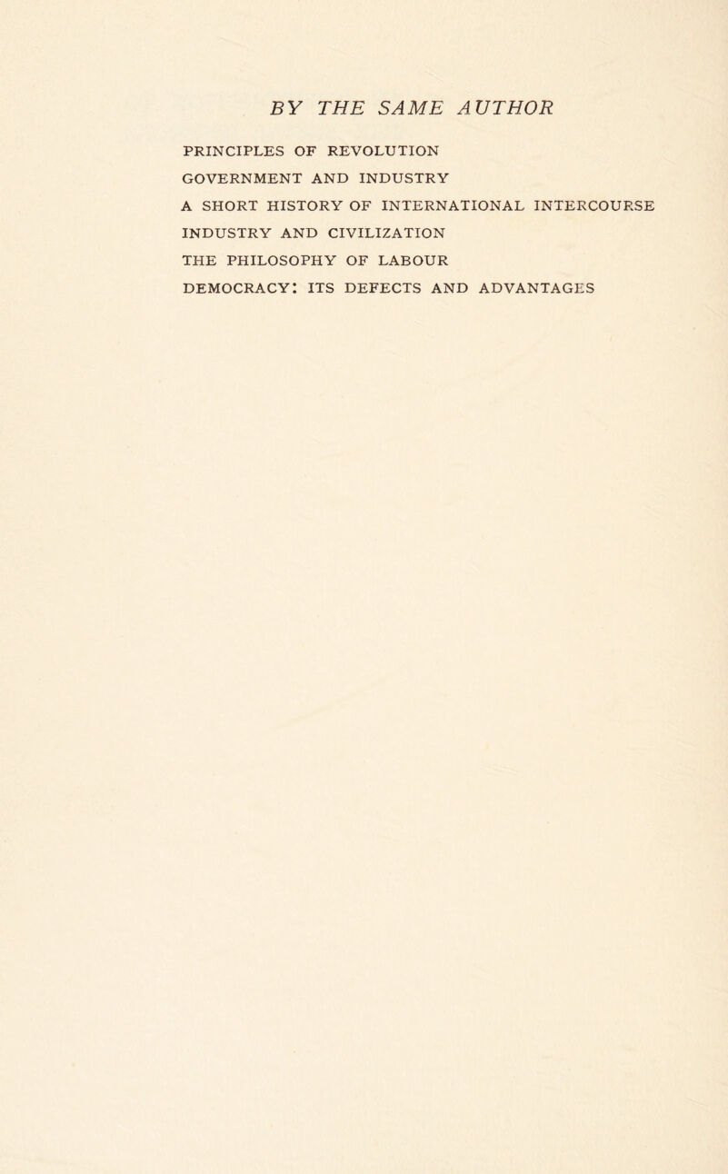 BY THE SAME AUTHOR PRINCIPLES OF REVOLUTION GOVERNMENT AND INDUSTRY A SHORT HISTORY OF INTERNATIONAL INTERCOURSE INDUSTRY AND CIVILIZATION THE PHILOSOPHY OF LABOUR democracy: its defects and advantages