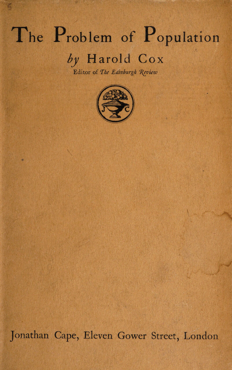 The Problem of Population by H arold Cox Editor of lihe Edinburgh E^iew Jonathan Cape, Eleven Gower Street, tendon