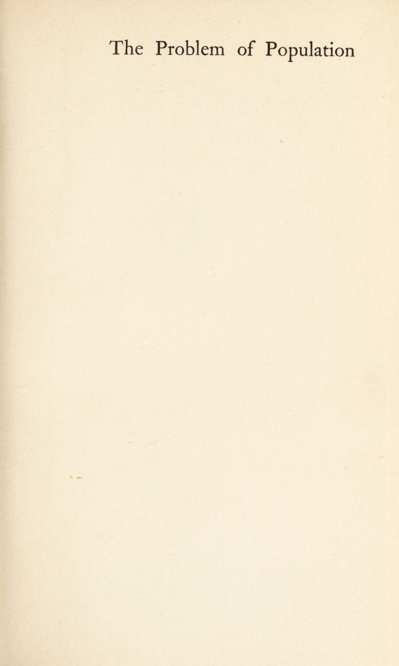 ■'- '’ : , • > 5 -• ■ ' i' ‘^ - ' ’■'• '■' 'i- , ■■ -. -<’.. '..‘K. ^ ^45'*' V ■•' ’ ■■I-: ' 4' ' The Problem of Popular ion- . •• Jr ■■-??■;■ >■ ->>>; V: ^’':• •-^^ y ^p:.K . ■ ■ V V K'y-c . ■.“ ^ V •f/: