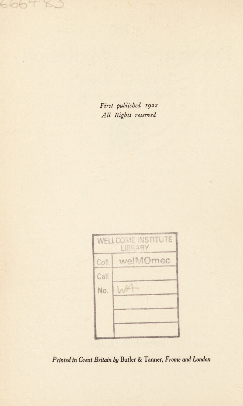 First published ig22 All Rights reserved —PiffllPi PiTir~ II • ■ WtlLC-, ' 'biiTuTE * DV ^ ^ VI Co!' ^^'lOrnec Can No. i \ * r- ** * V • Printed in Great Britain by Butler & Tanner, Frame and London