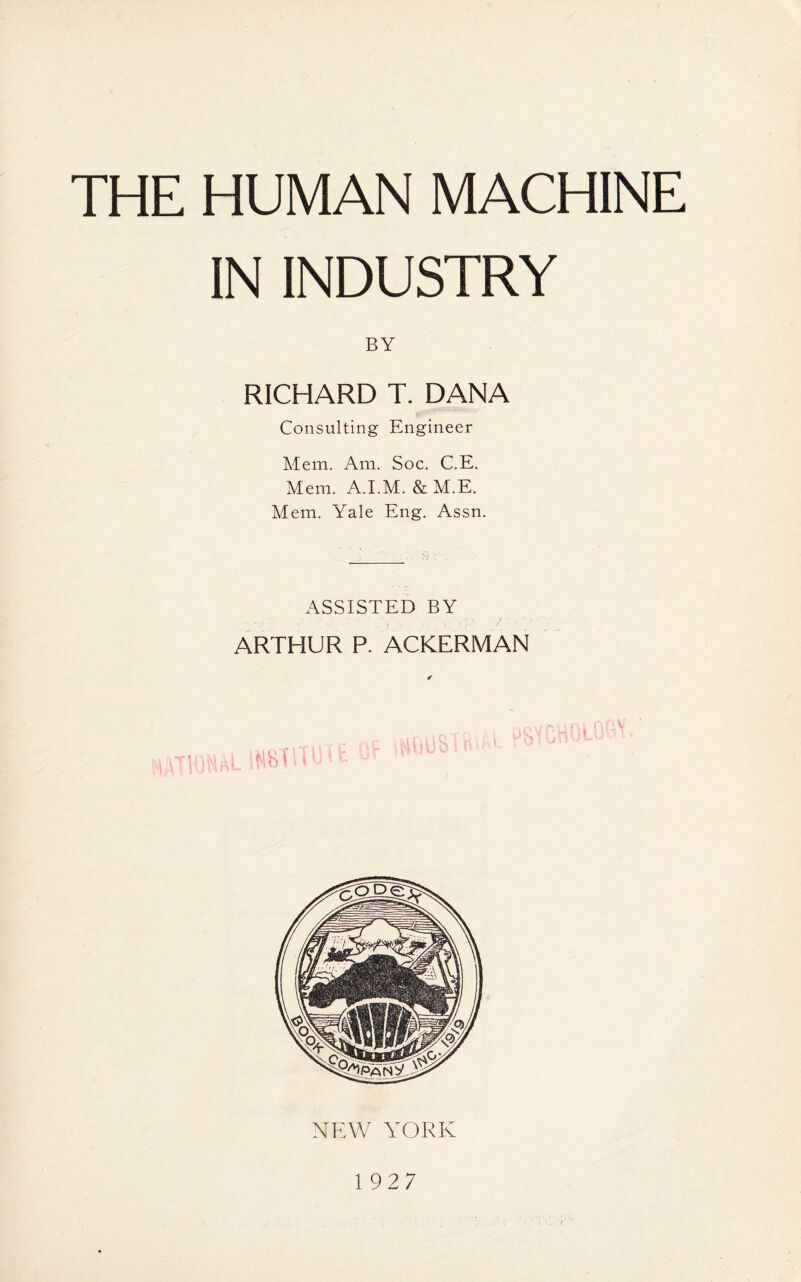 IN INDUSTRY BY RICHARD T. DANA Consulting Engineer Mem. Am. Soc. C.E. Mem. A.I.M. & M.E. Mem. Yale Eng. Assn. ASSISTED BY ARTHUR P. ACKERMAN NEW YORK 1927