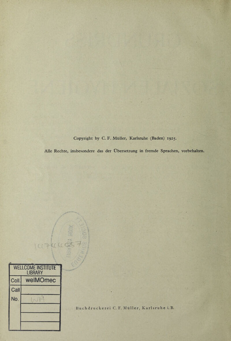 Alle Rechte, insbesondere das der Übersetzung in fremde Sprachen, Vorbehalten. WELLCOME INSTITUTE LIBRARY Coli welMOmec Call No. Bit c h dr u c k e r e i C. F. Müller, Karlsruhe i. B.