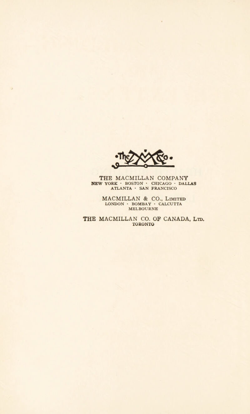 THE MACMILLAN COMPANY NEW YORK • BOSTON • CHICAGO • DALLAS ATLANTA * SAN FRANCISCO MACMILLAN & CO., Limited LONDON • BOMBAY • CALCUTTA MELBOURNE THE MACMILLAN CO. OF CANADA, Lid. TORONTO