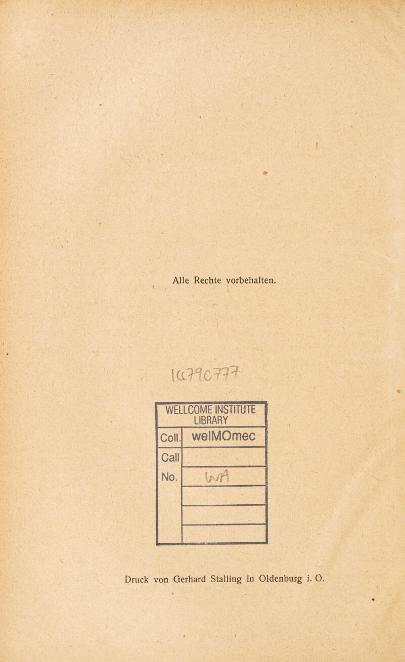 » Alle Rechte Vorbehalten. la ,r* ^ rUf WELLCOME INSTITUTE LIBRARY Coli. welMOmec Call No. */ if Druck von Gerhard Stalling in Oldenburg